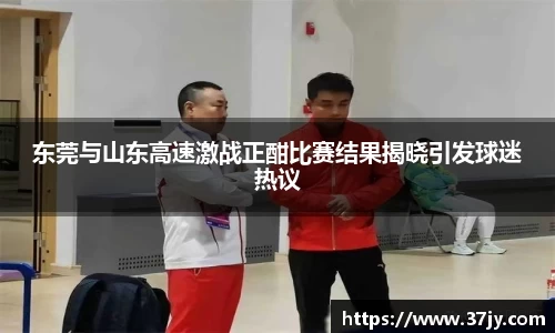 东莞与山东高速激战正酣比赛结果揭晓引发球迷热议