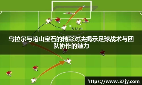 乌拉尔与喀山宝石的精彩对决揭示足球战术与团队协作的魅力