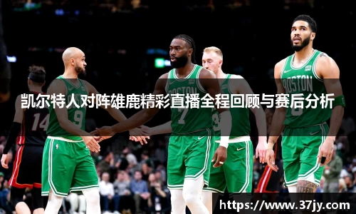 凯尔特人对阵雄鹿精彩直播全程回顾与赛后分析