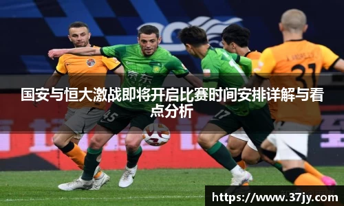 国安与恒大激战即将开启比赛时间安排详解与看点分析