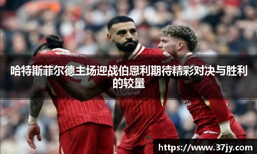 哈特斯菲尔德主场迎战伯恩利期待精彩对决与胜利的较量