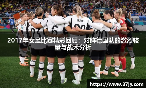 2017年女足比赛精彩回顾：对阵德国队的激烈较量与战术分析