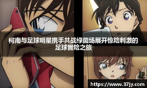 柯南与足球明星携手共战绿茵场展开惊险刺激的足球冒险之旅