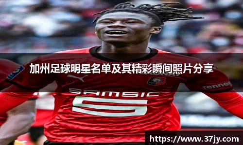 加州足球明星名单及其精彩瞬间照片分享