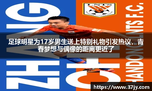 足球明星为17岁男生送上特别礼物引发热议，青春梦想与偶像的距离更近了