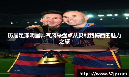 历届足球明星帅气风采盘点从贝利到梅西的魅力之旅